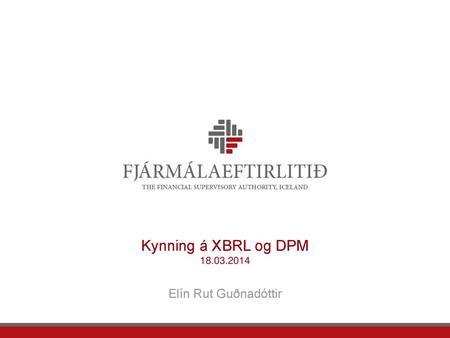 Kynning á XBRL og DPM 18.03.2014 Elín Rut Guðnadóttir.