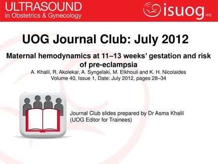 UOG Journal Club: July 2012 Maternal hemodynamics at 11–13 weeks’ gestation and risk of pre-eclampsia A. Khalil, R. Akolekar, A. Syngelaki, M. Elkhouli.