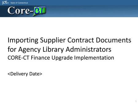 Importing Supplier Contract Documents for Agency Library Administrators CORE-CT Finance Upgrade Implementation 