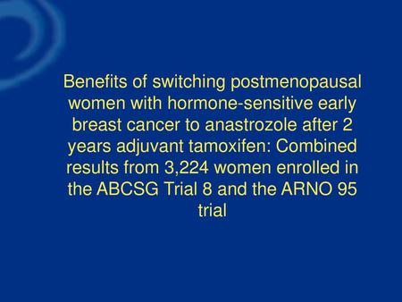 Benefits of switching postmenopausal women with hormone-sensitive early breast cancer to anastrozole after 2 years adjuvant tamoxifen: Combined results.