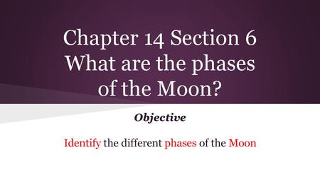 Chapter 14 Section 6 What are the phases of the Moon?