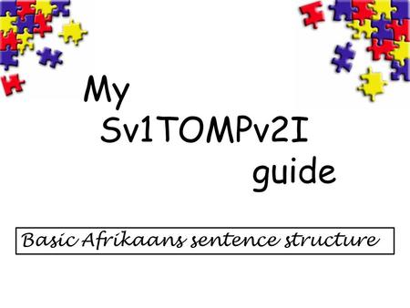 My 	 Sv1TOMPv2I 				 guide Basic Afrikaans sentence structure.