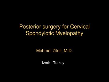 Posterior surgery for Cervical Spondylotic Myelopathy Mehmet Zileli, M