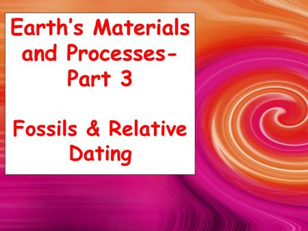 Earth’s Materials and Processes-Part 3 Fossils & Relative Dating