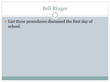 Bell Ringer List three procedures discussed the first day of school.