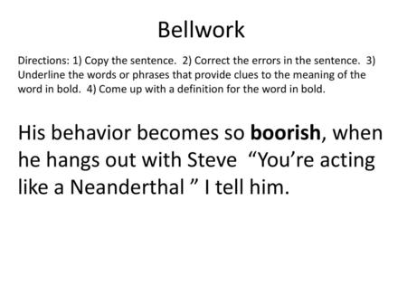 Bellwork Directions: 1) Copy the sentence. 2) Correct the errors in the sentence. 3) Underline the words or phrases that provide clues to the meaning.