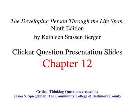 The Developing Person Through the Life Span, Ninth Edition by Kathleen Stassen Berger Clicker Question Presentation Slides Chapter 12 Critical Thinking.