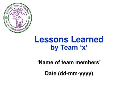 Lessons Learned by Team ‘x’ ‘Name of team members’ Date (dd-mm-yyyy)