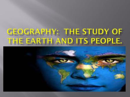 Geography: the study of the Earth and its people.