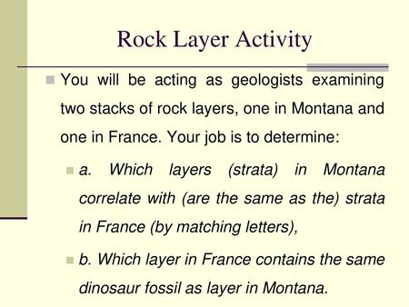 Rock Layer Activity You will be acting as geologists examining two stacks of rock layers, one in Montana and one in France. Your job is to determine: a.