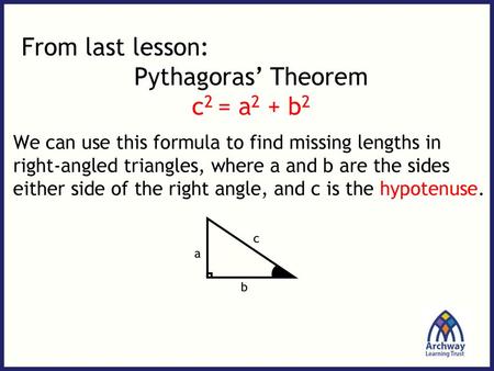 From last lesson: Pythagoras’ Theorem c2 = a2 + b2