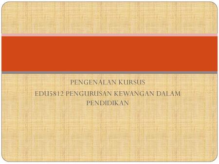 PENGENALAN KURSUS EDU5812 PENGURUSAN KEWANGAN DALAM PENDIDIKAN