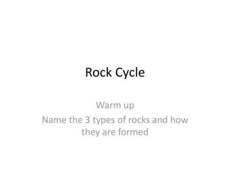 Warm up Name the 3 types of rocks and how they are formed