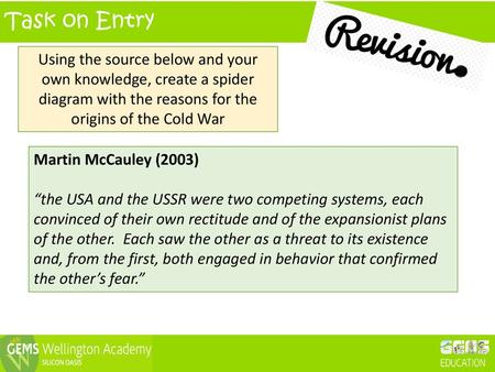 Task on Entry Using the source below and your own knowledge, create a spider diagram with the reasons for the origins of the Cold War Martin McCauley (2003)