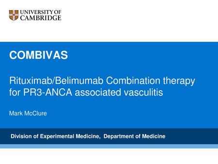 COMBIVAS Rituximab/Belimumab Combination therapy for PR3-ANCA associated vasculitis Mark McClure Division of Experimental Medicine, Department of Medicine.