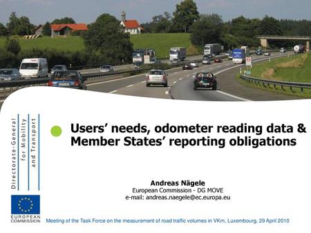  Users’ needs, odometer reading data & Member States’ reporting obligations Andreas Nägele European Commission - DG MOVE e-mail: andreas.naegele@ec.europa.eu.