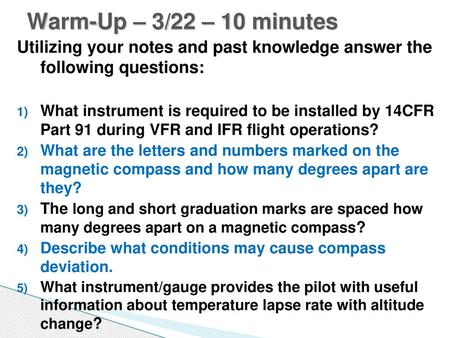 Warm-Up – 3/22 – 10 minutes Utilizing your notes and past knowledge answer the following questions: What instrument is required to be installed by 14CFR.