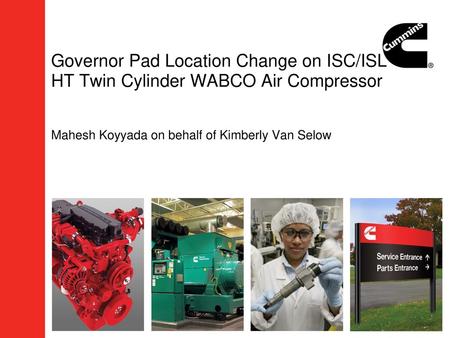 Governor Pad Location Change on ISC/ISL HT Twin Cylinder WABCO Air Compressor Mahesh Koyyada on behalf of Kimberly Van Selow.