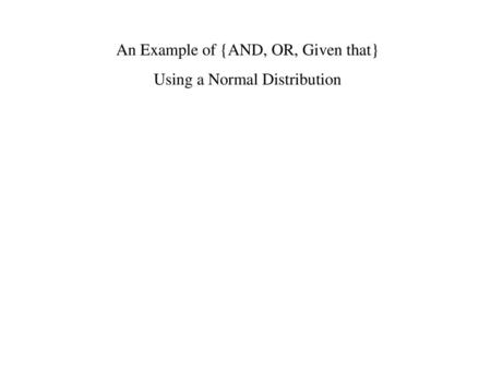 An Example of {AND, OR, Given that} Using a Normal Distribution