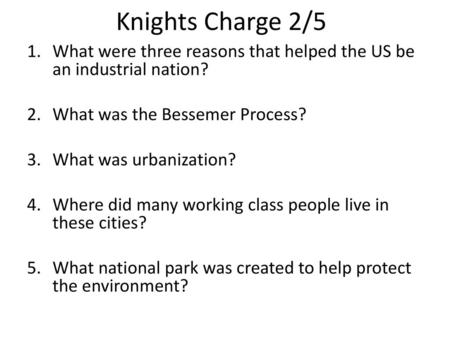 Knights Charge 2/5 What were three reasons that helped the US be an industrial nation? What was the Bessemer Process? What was urbanization? Where did.