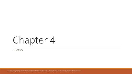 Chapter 4 LOOPS © Bobby Hoggard, Department of Computer Science, East Carolina University / These slides may not be used or duplicated without permission.