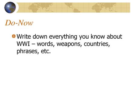 Do-Now Write down everything you know about WWI – words, weapons, countries, phrases, etc.