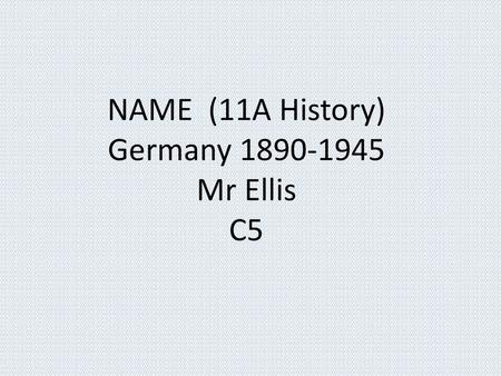 NAME (11A History) Germany Mr Ellis C5