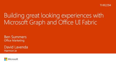 11/15/2018 11:59 AM THR2294 Building great looking experiences with Microsoft Graph and Office UI Fabric Ben Summers Office Marketing David Lavenda Harmon.ie.