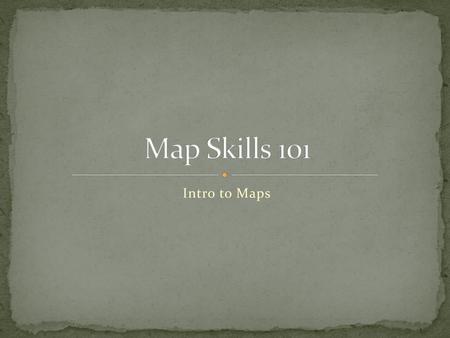 Map Skills 101 Intro to Maps.