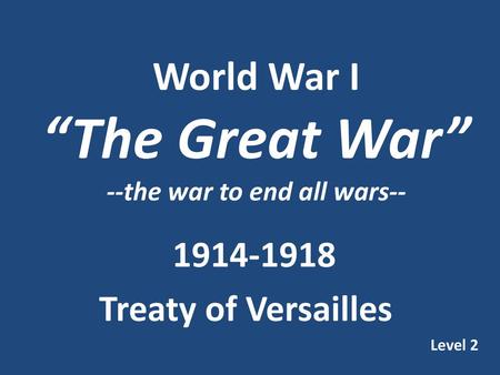 World War I “The Great War” --the war to end all wars--