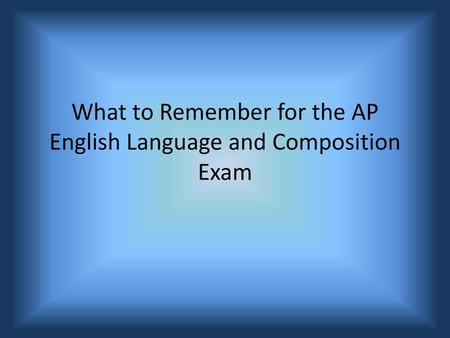 What to Remember for the AP English Language and Composition Exam