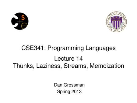 CSE341: Programming Languages Lecture 14 Thunks, Laziness, Streams, Memoization Dan Grossman Spring 2013.