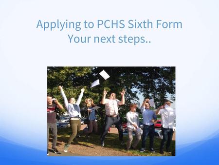 Applying to PCHS Sixth Form Your next steps..