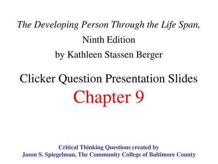 The Developing Person Through the Life Span, Ninth Edition by Kathleen Stassen Berger Clicker Question Presentation Slides Chapter 9 Critical Thinking.