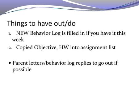 Things to have out/do NEW Behavior Log is filled in if you have it this week Copied Objective, HW into assignment list Parent letters/behavior log replies.