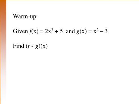 Warm-up: Given f(x) = 2x3 + 5 and g(x) = x2 – 3 Find (f ° g)(x)