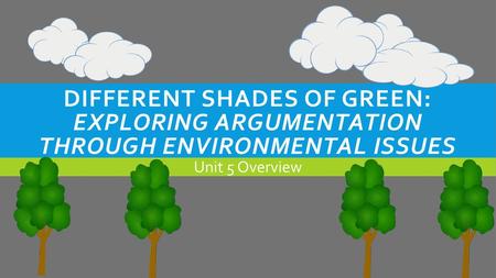 Different Shades of Green: Exploring Argumentation through Environmental Issues Unit 5 Overview.