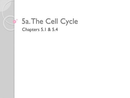 5a. The Cell Cycle Chapters 5.1 & 5.4.