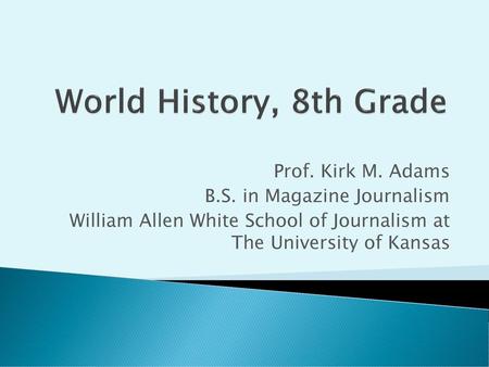 World History, 8th Grade Prof. Kirk M. Adams