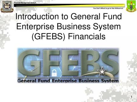 Introduction to General Fund Enterprise Business System (GFEBS) Financials Show Slide #1: Introduction to General Fund Enterprise Business System (GFEBS)