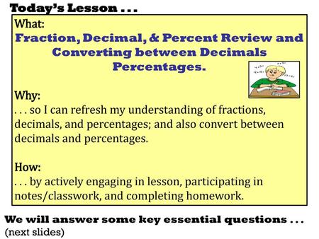 Today’s Lesson . . . What: Fraction, Decimal, & Percent Review and Converting between Decimals Percentages. Why: . . . so I can refresh my understanding.