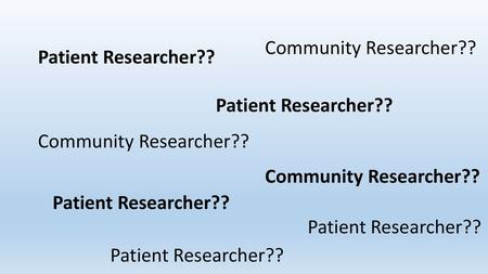 Community Researcher?? Patient Researcher?? Patient Researcher??