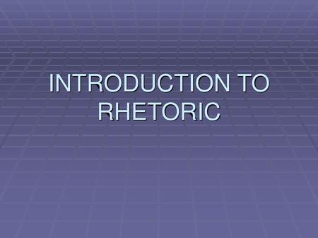 INTRODUCTION TO RHETORIC