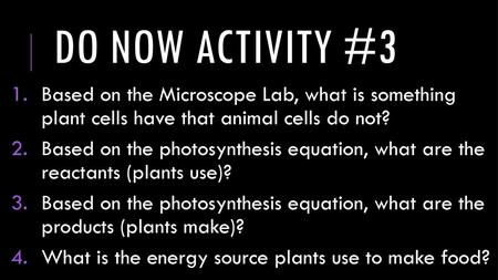 Do now activity #3 Based on the Microscope Lab, what is something plant cells have that animal cells do not? Based on the photosynthesis equation, what.