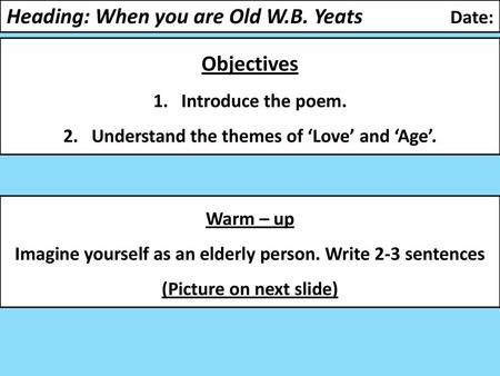 Heading: When you are Old W.B. Yeats Date: Objectives