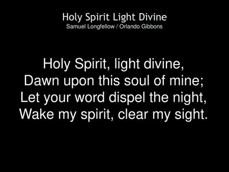 Holy Spirit, light divine, Dawn upon this soul of mine;