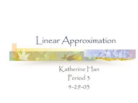 Katherine Han Period 3 4-29-03 Linear Approximation Katherine Han Period 3 4-29-03.