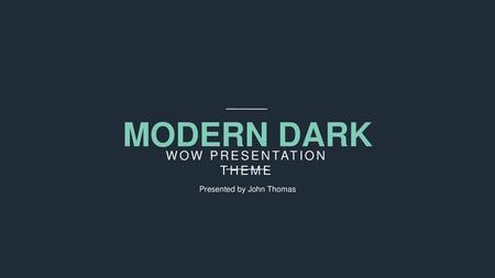 MODERN DARK WOW PRESENTATION THEME Presented by John Thomas.