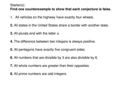 Starter(s): Find one counterexample to show that each conjecture is false. All vehicles on the highway have exactly four wheels. 2. All states in the United.