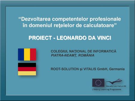 “Dezvoltarea competentelor profesionale în domeniul reţelelor de calculatoare” PROIECT - LEONARDO DA VINCI COLEGIUL NAŢIONAL DE INFORMATICĂ PIATRA-NEAMŢ,